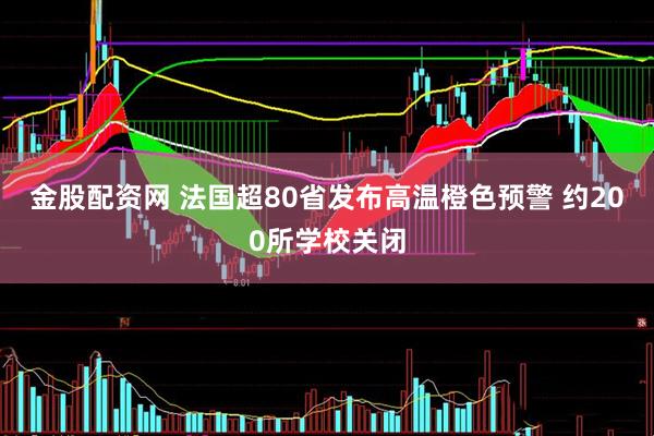 金股配资网 法国超80省发布高温橙色预警 约200所学校关闭