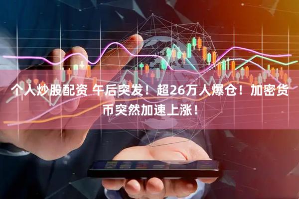 个人炒股配资 午后突发！超26万人爆仓！加密货币突然加速上涨！