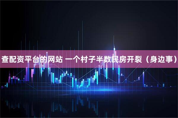 查配资平台的网站 一个村子半数民房开裂（身边事）