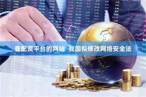 查配资平台的网站  我国拟修改网络安全法