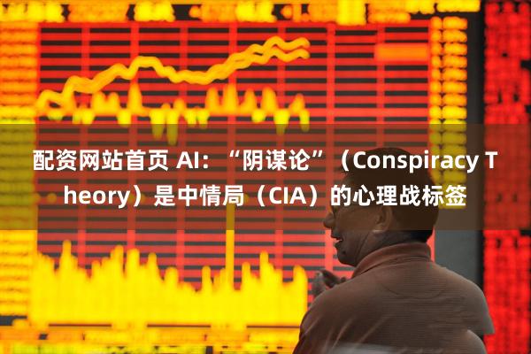 配资网站首页 AI：“阴谋论”（Conspiracy Theory）是中情局（CIA）的心理战标签