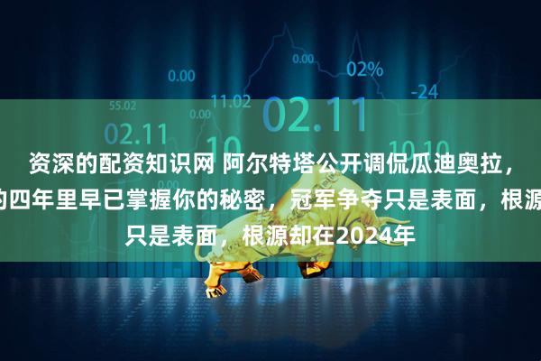 资深的配资知识网 阿尔特塔公开调侃瓜迪奥拉，称我在曼城的四年里早已掌握你的秘密，冠军争夺只是表面，根源却在2024年