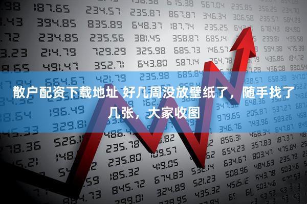 散户配资下载地址 好几周没放壁纸了，随手找了几张，大家收图