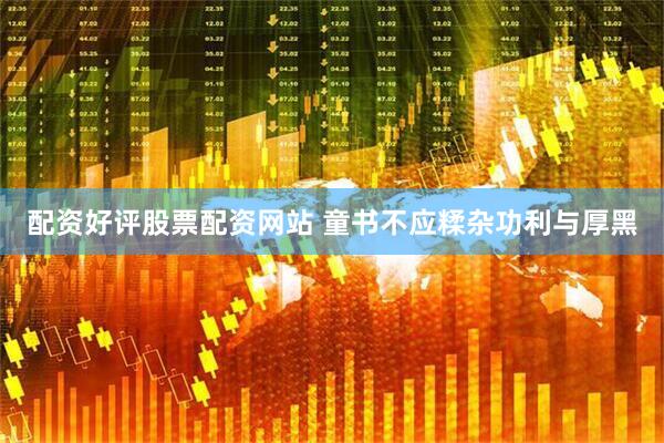 配资好评股票配资网站 童书不应糅杂功利与厚黑